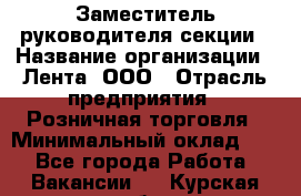 Заместитель руководителя секции › Название организации ­ Лента, ООО › Отрасль предприятия ­ Розничная торговля › Минимальный оклад ­ 1 - Все города Работа » Вакансии   . Курская обл.